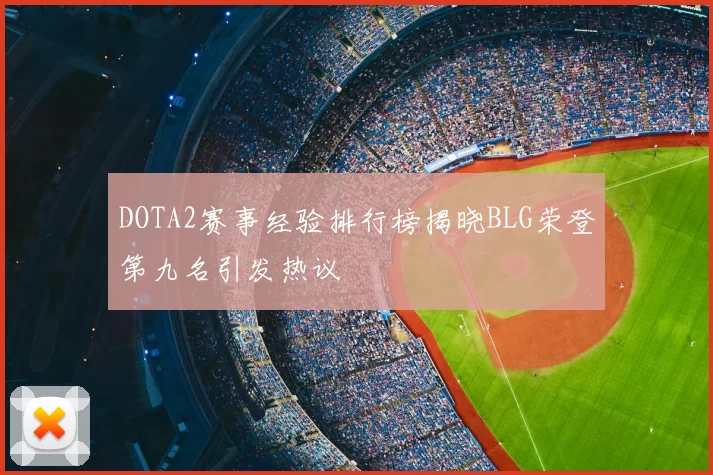 DOTA2赛事经验排行榜揭晓BLG荣登第九名引发热议