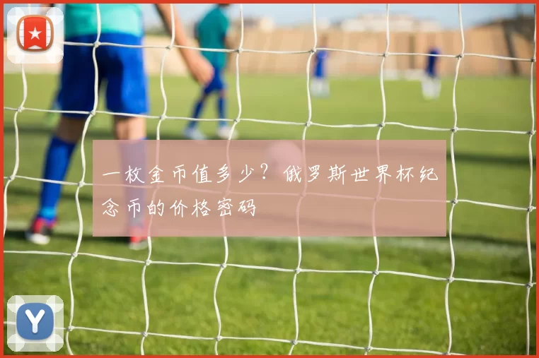 一枚金币值多少？俄罗斯世界杯纪念币的价格密码