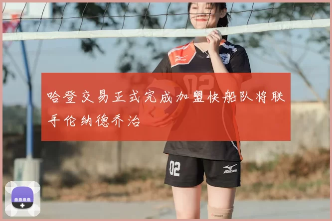 哈登交易正式完成加盟快船队将联手伦纳德乔治