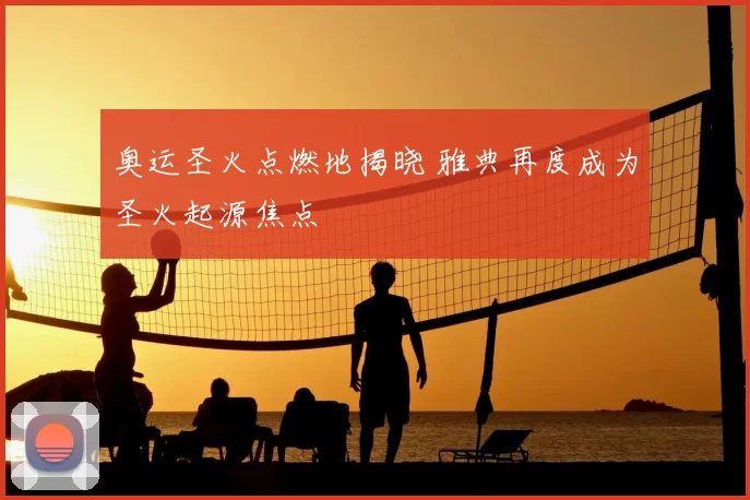 奥运圣火点燃地揭晓 雅典再度成为圣火起源焦点