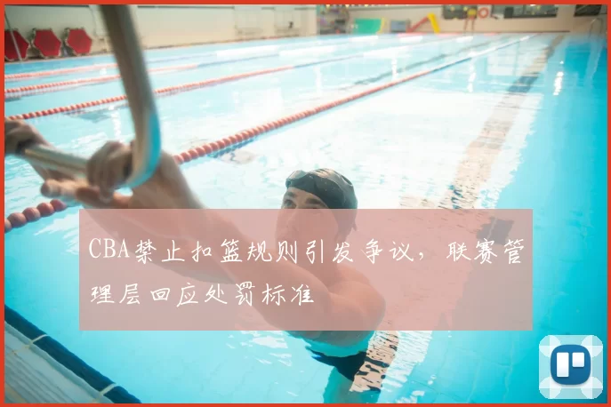 CBA禁止扣篮规则引发争议,联赛管理层回应处罚标准