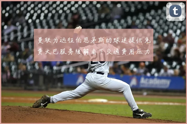 曼联为远征伯恩茅斯的球迷提供免费大巴服务缓解南下交通费用压力