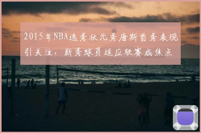 2015年NBA选秀状元秀唐斯首秀表现引关注，新秀球员适应联赛成焦点