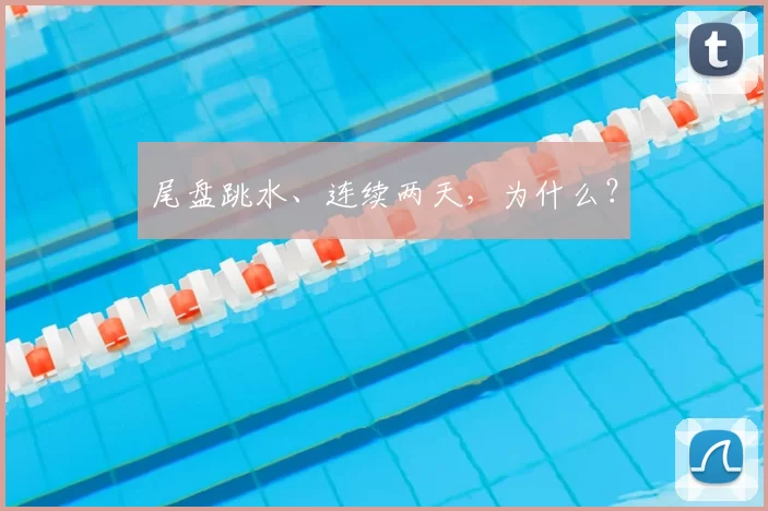 尾盘跳水、连续两天,为什么?