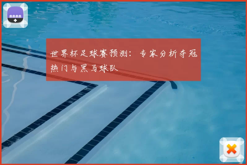 世界杯足球赛预测:专家分析夺冠热门与黑马球队
