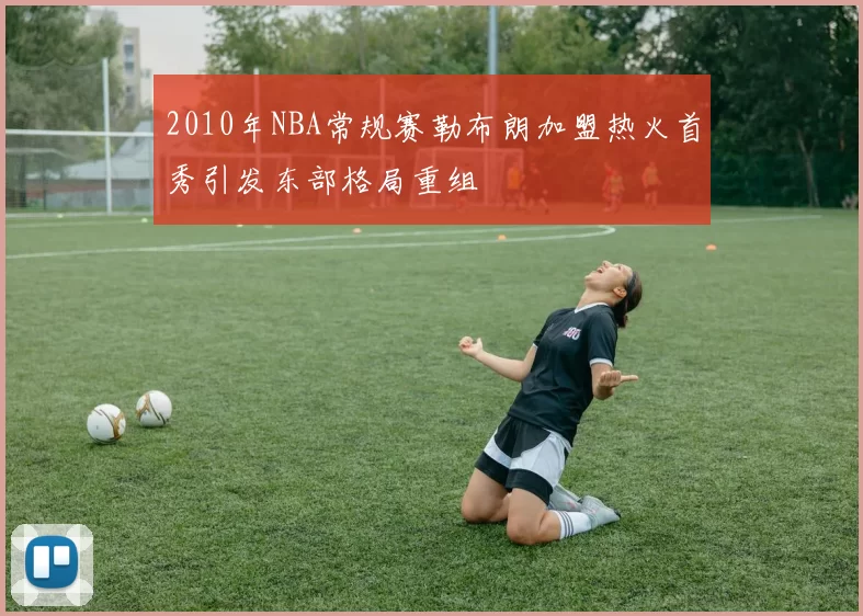 2010年NBA常规赛勒布朗加盟热火首秀引发东部格局重组