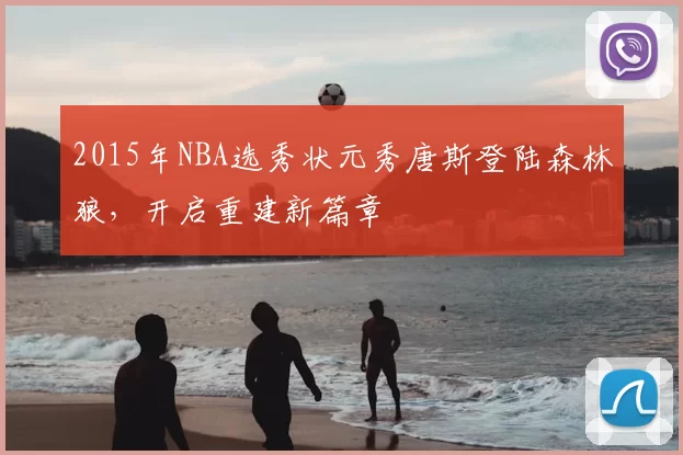 2015年NBA选秀状元秀唐斯登陆森林狼，开启重建新篇章