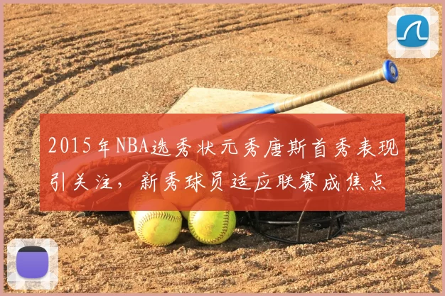 2015年NBA选秀状元秀唐斯首秀表现引关注，新秀球员适应联赛成焦点