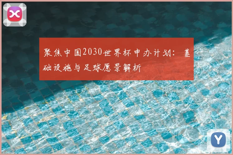 聚焦中国2030世界杯申办计划：基础设施与足球愿景解析