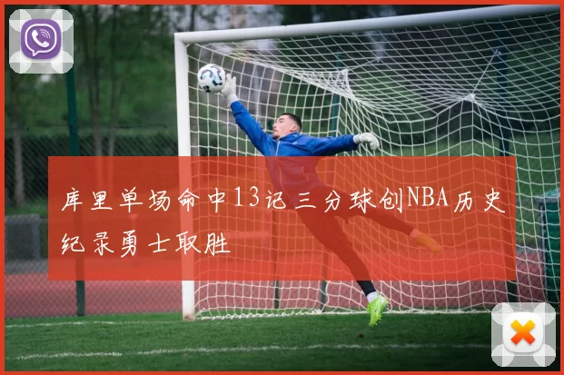库里单场命中13记三分球创NBA历史纪录勇士取胜