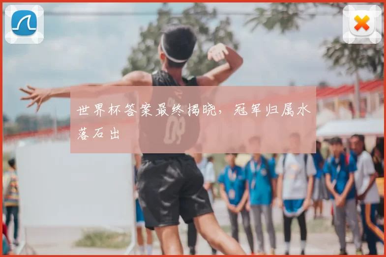世界杯答案最终揭晓,冠军归属水落石出