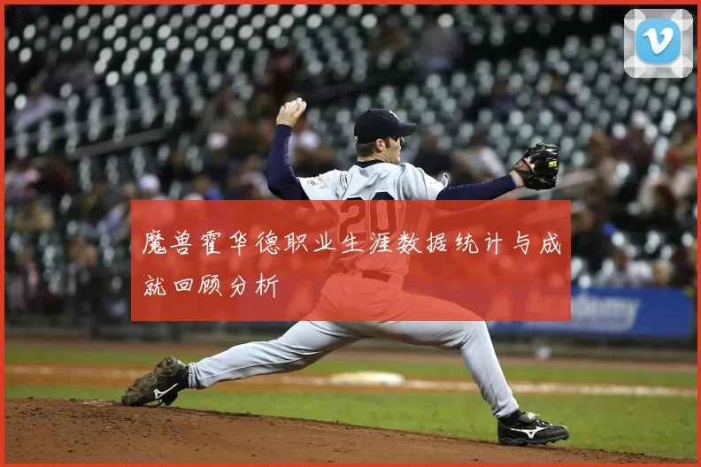 魔兽霍华德职业生涯数据统计与成就回顾分析