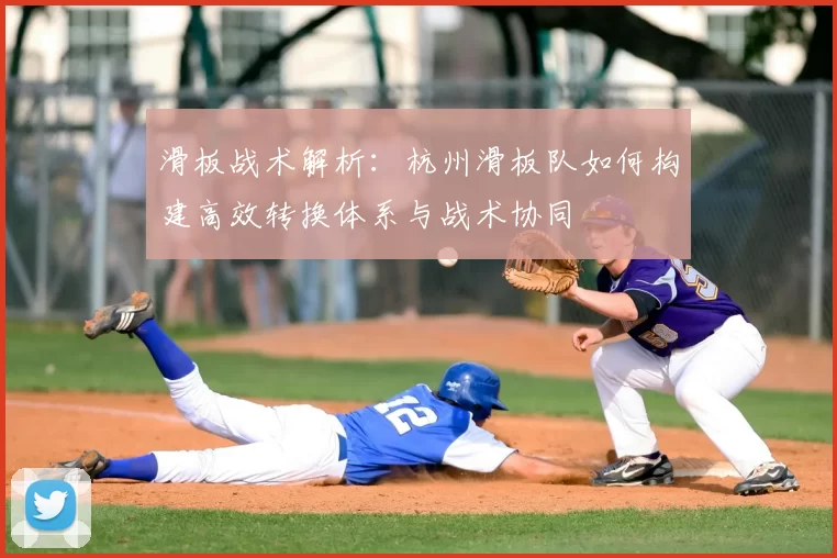 滑板战术解析:杭州滑板队如何构建高效转换体系与战术协同