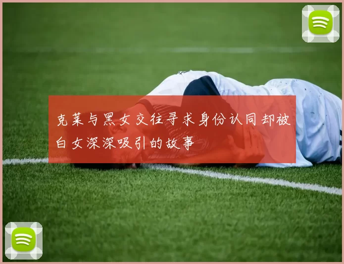克莱与黑女交往寻求身份认同却被白女深深吸引的故事