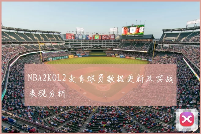 NBA2KOL2麦肯球员数据更新及实战表现分析