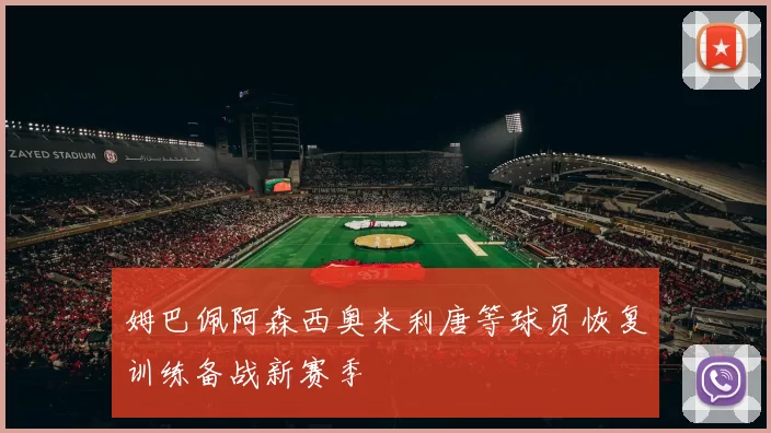 姆巴佩阿森西奥米利唐等球员恢复训练备战新赛季