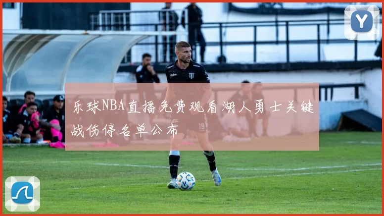 乐球NBA直播免费观看湖人勇士关键战伤停名单公布