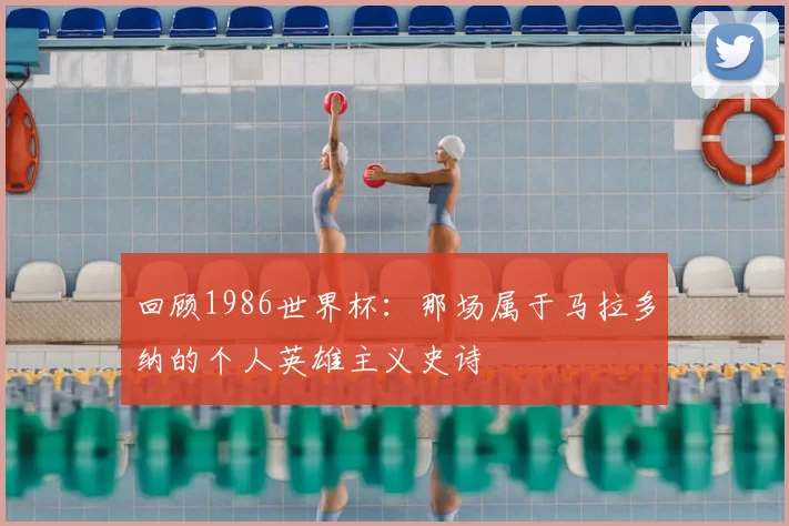 回顾1986世界杯:那场属于马拉多纳的个人英雄主义史诗