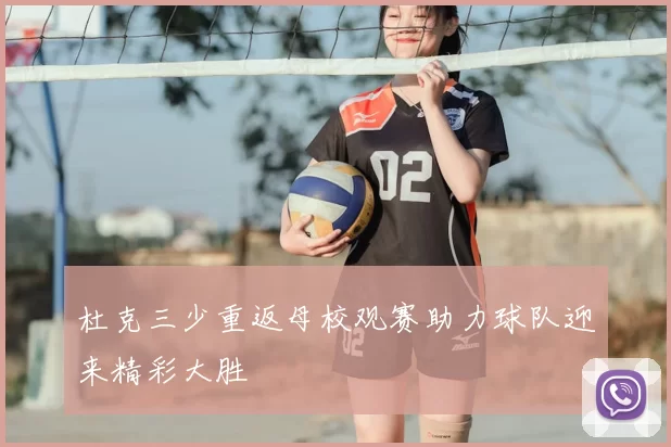 杜克三少重返母校观赛助力球队迎来精彩大胜
