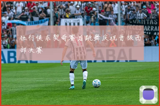 独行侠东契奇赛后跳舞庆祝晋级西部决赛
