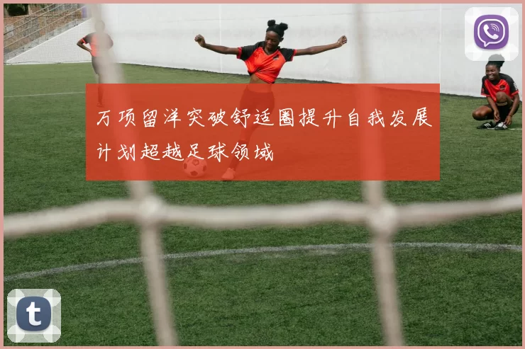 万项留洋突破舒适圈提升自我发展计划超越足球领域