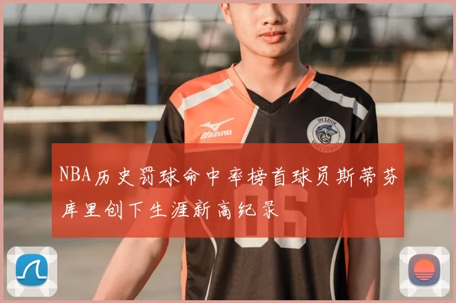 NBA历史罚球命中率榜首球员斯蒂芬库里创下生涯新高纪录