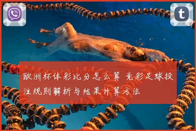 欧洲杯体彩比分怎么算 竞彩足球投注规则解析与结果计算方法