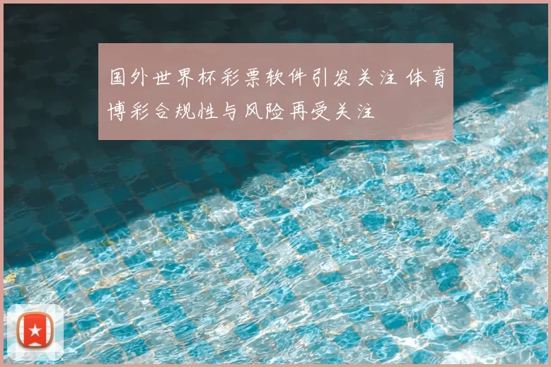 国外世界杯彩票软件引发关注 体育博彩合规性与风险再受关注