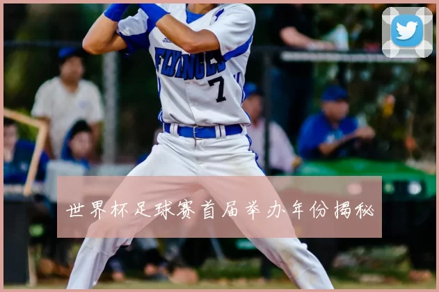 世界杯足球赛首届举办年份揭秘