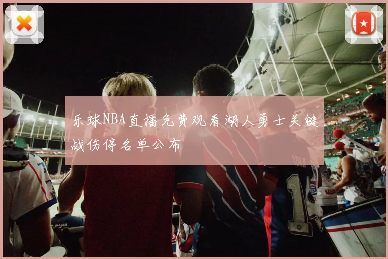 乐球NBA直播免费观看湖人勇士关键战伤停名单公布