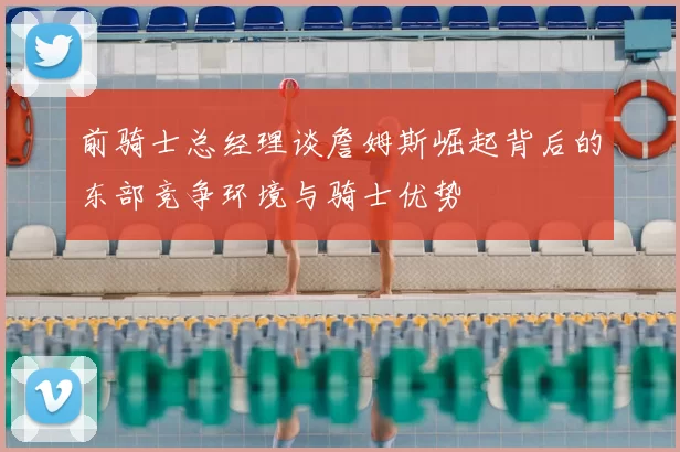 前骑士总经理谈詹姆斯崛起背后的东部竞争环境与骑士优势