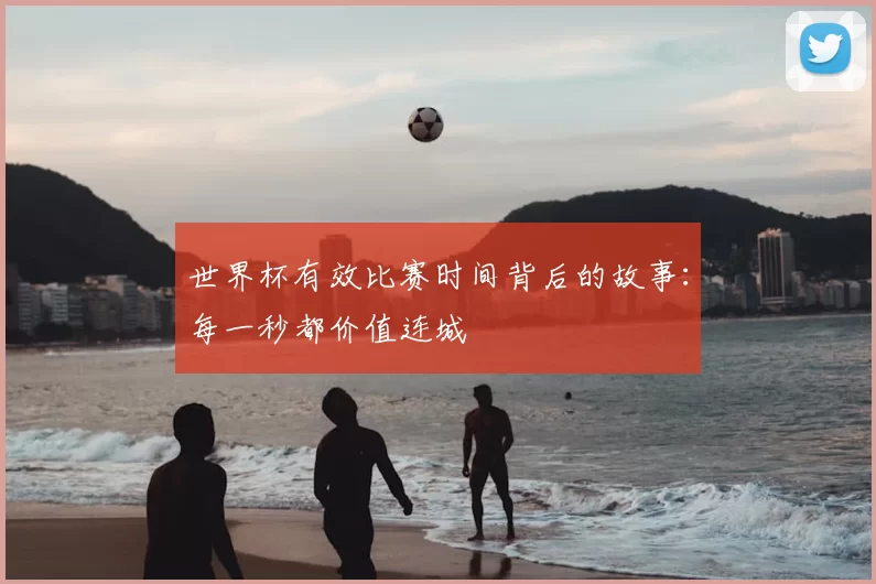 世界杯有效比赛时间背后的故事：每一秒都价值连城