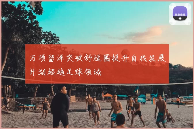 万项留洋突破舒适圈提升自我发展计划超越足球领域