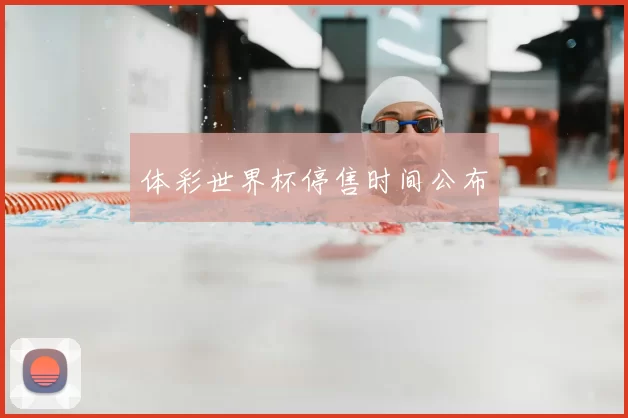 体彩世界杯停售时间公布