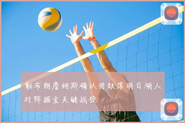 勒布朗詹姆斯确认将缺席明日湖人对阵掘金关键战役