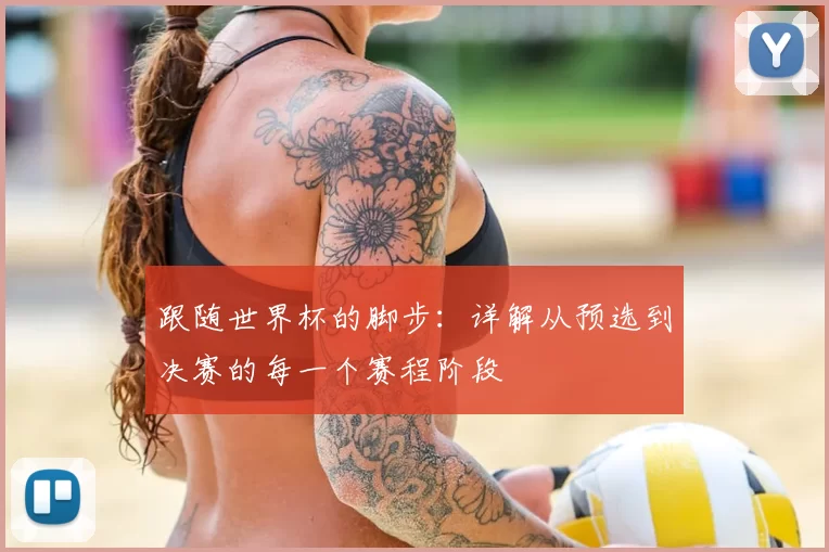跟随世界杯的脚步:详解从预选到决赛的每一个赛程阶段