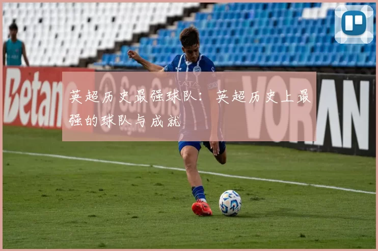 英超历史最强球队：英超历史上最强的球队与成就