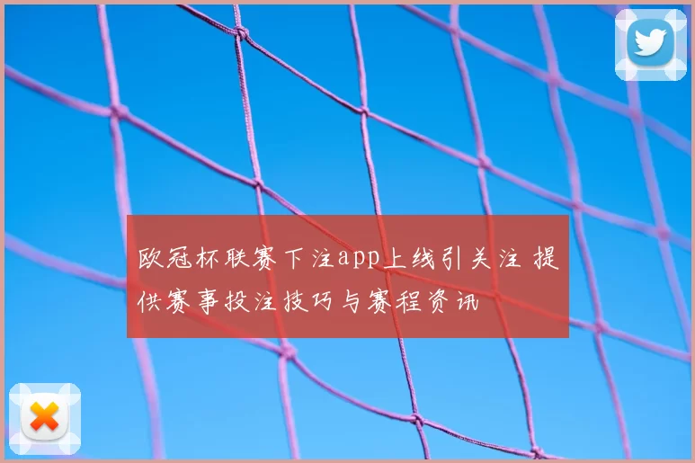 欧冠杯联赛下注app上线引关注 提供赛事投注技巧与赛程资讯