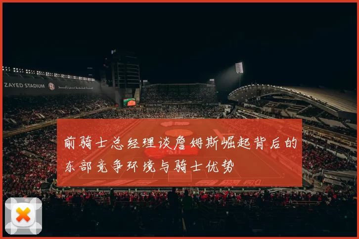 前骑士总经理谈詹姆斯崛起背后的东部竞争环境与骑士优势