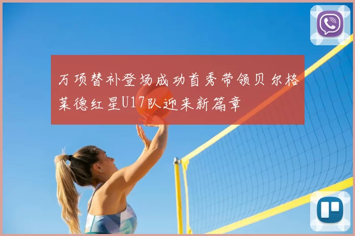 万项替补登场成功首秀带领贝尔格莱德红星U17队迎来新篇章