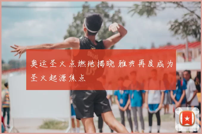 奥运圣火点燃地揭晓 雅典再度成为圣火起源焦点