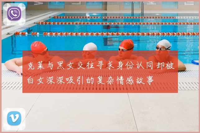 克莱与黑女交往寻求身份认同却被白女深深吸引的复杂情感故事