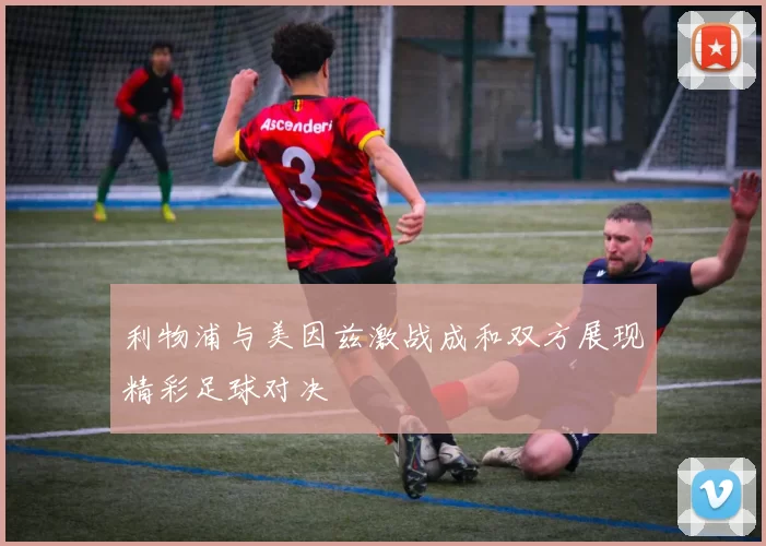 利物浦与美因兹激战成和双方展现精彩足球对决