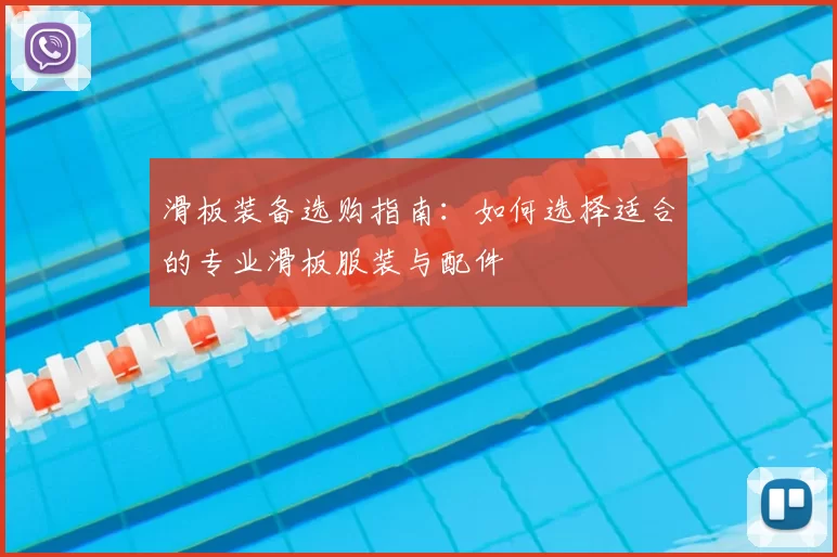滑板装备选购指南:如何选择适合的专业滑板服装与配件