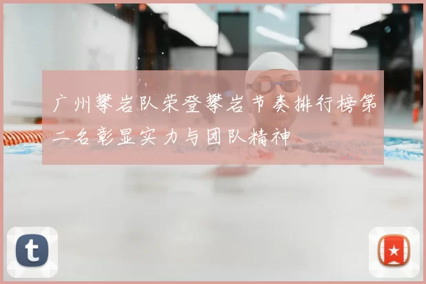 广州攀岩队荣登攀岩节奏排行榜第二名彰显实力与团队精神