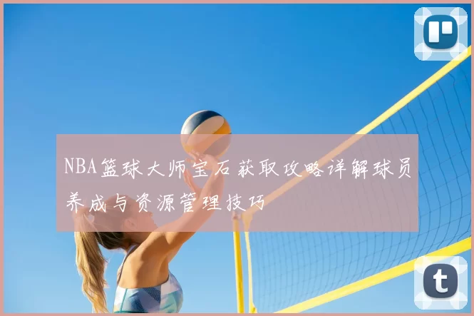 NBA篮球大师宝石获取攻略详解球员养成与资源管理技巧