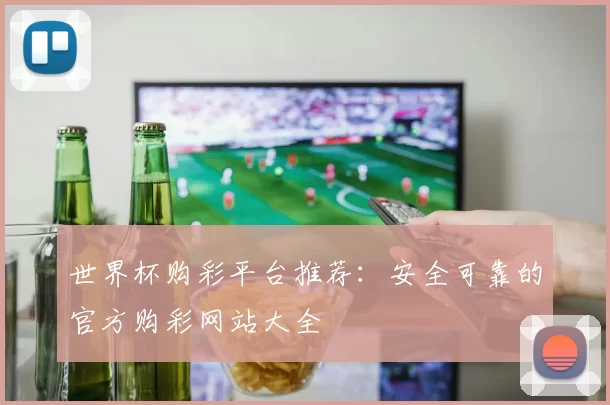 世界杯购彩平台推荐：安全可靠的官方购彩网站大全