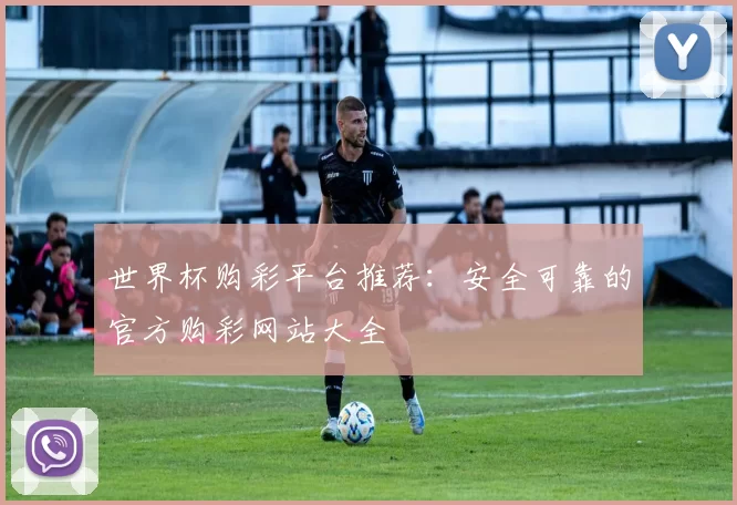 世界杯购彩平台推荐:安全可靠的官方购彩网站大全