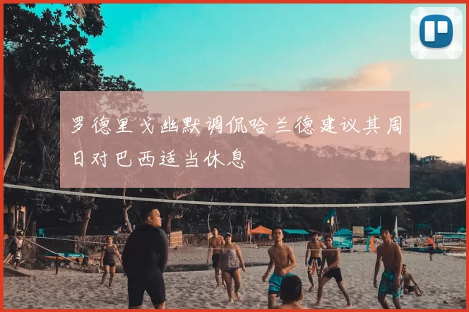 罗德里戈幽默调侃哈兰德建议其周日对巴西适当休息
