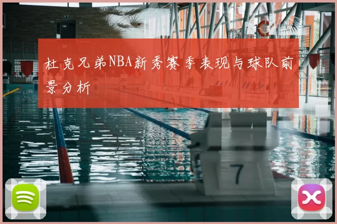 杜克兄弟NBA新秀赛季表现与球队前景分析